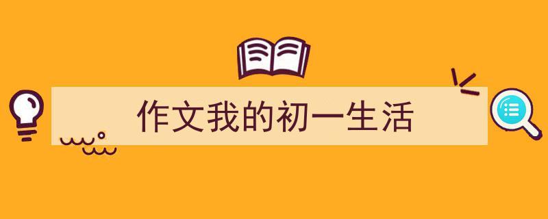 写作《作文我的初一生活》小技巧请记住这五点。（精选5篇）"/