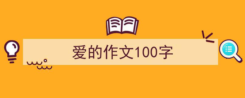 怎么写《爱的作文100字》才能拿满分？（精选5篇）"/