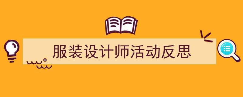 怎么写《服装设计师活动反思》才能拿满分？（精选5篇）"/