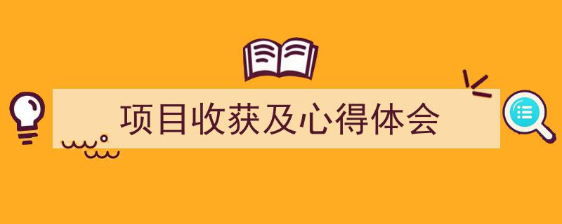 精心挑选《项目收获及心得体会》相关文章文案。(精选5篇)"/