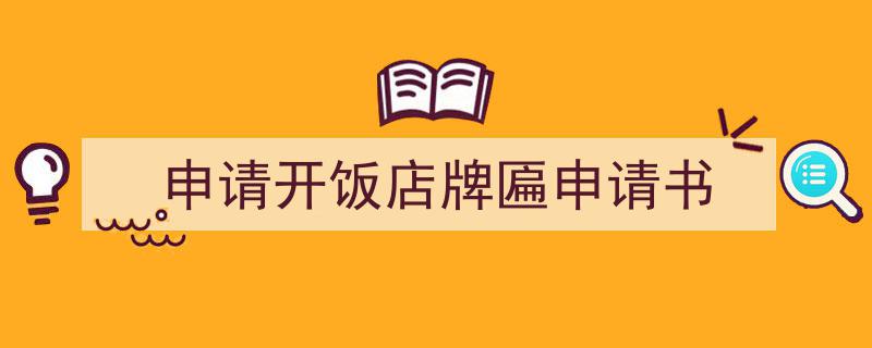 写一篇《申请开饭店牌匾申请书》小技巧(精选5篇)"/