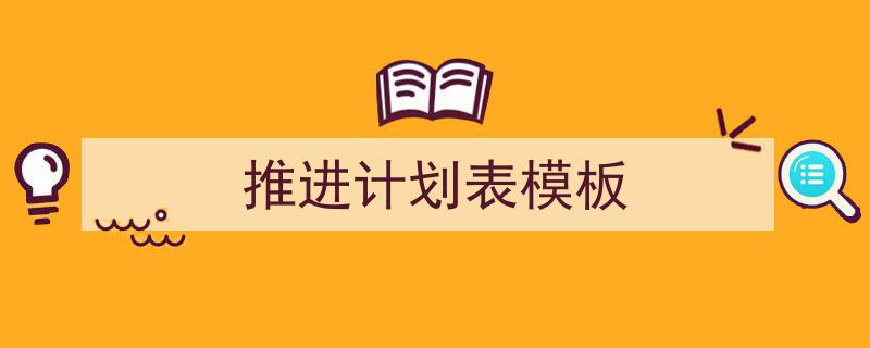 一篇文章轻松搞定《推进计划表模板》的写作。(精选5篇)"/