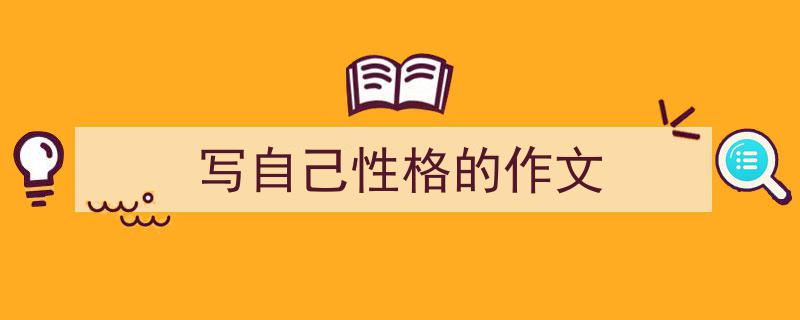 怎么写《写自己性格的作文》才能拿满分？（精选5篇）"/