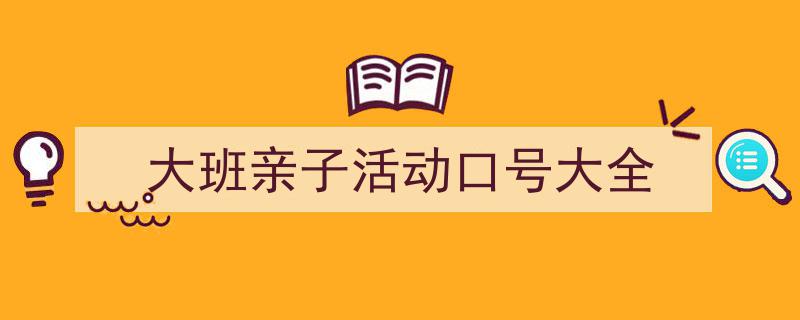 大班亲子活动口号大全如何写我教你。(精选5篇)"/