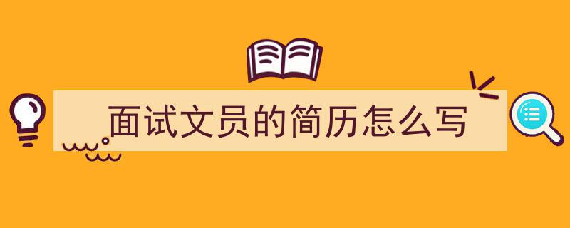 3招搞定《面试文员的简历怎么写》写作。（精选5篇）"/