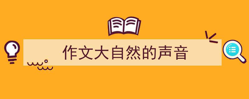 写作《作文大自然的声音》小技巧请记住这五点。（精选5篇）"/
