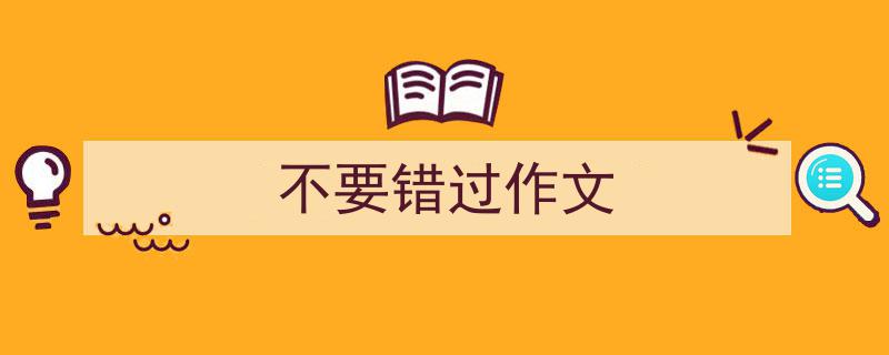手把手教你写《不要错过作文》,（精选5篇）"/
