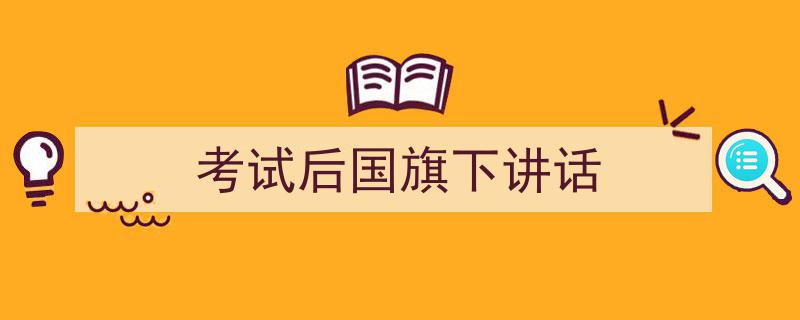 3招搞定《考试后国旗下讲话》写作。（精选5篇）"/