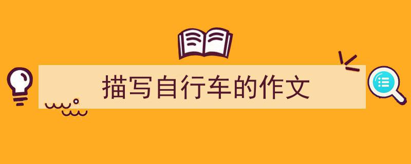 一篇文章轻松搞定《描写自行车的作文》的写作。（精选5篇）"/
