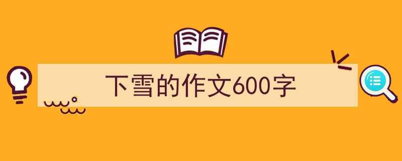 如何写《下雪的作文600字》教你5招搞定！（精选5篇）"/