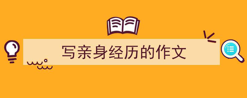写作《写亲身经历的作文》小技巧请记住这五点。（精选5篇）"/