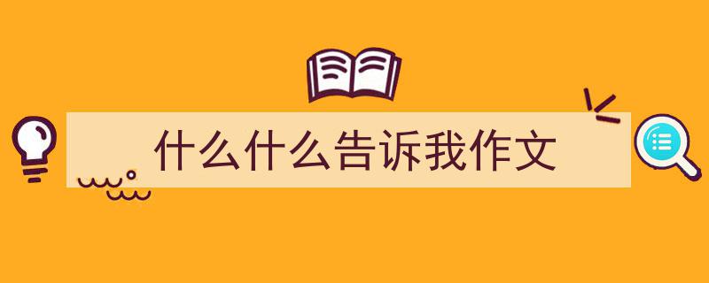 3招搞定《什么什么告诉我作文》写作。（精选5篇）"/