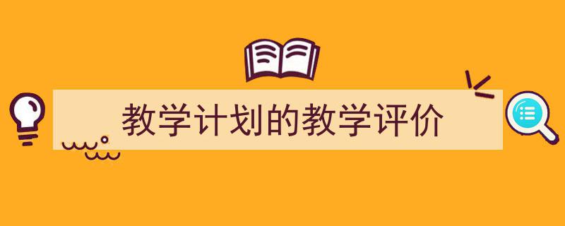 推荐《教学计划的教学评价》相关写作范文范例(精选5篇)"/