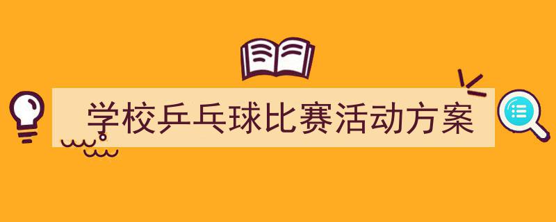 3招搞定《学校乒乓球比赛活动方案》写作。（精选5篇）"/