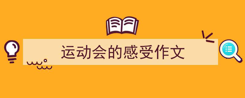 一篇文章轻松搞定《运动会的感受作文》的写作。（精选5篇）"/