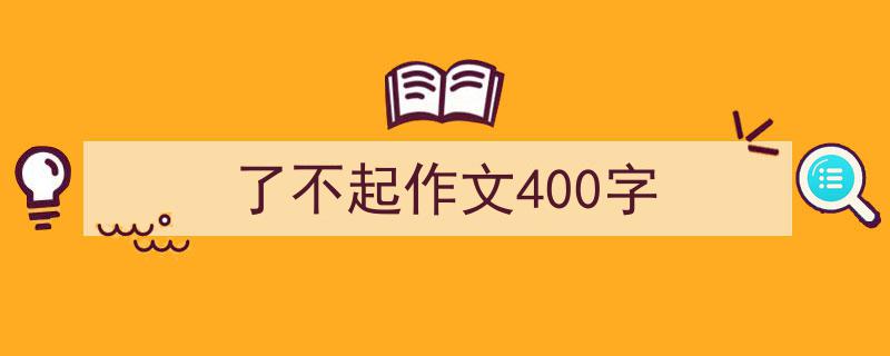 一篇文章轻松搞定《了不起作文400字》的写作。（精选5篇）"/