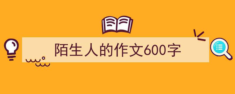 陌生人的作文600字如何写我教你。（精选5篇）"/