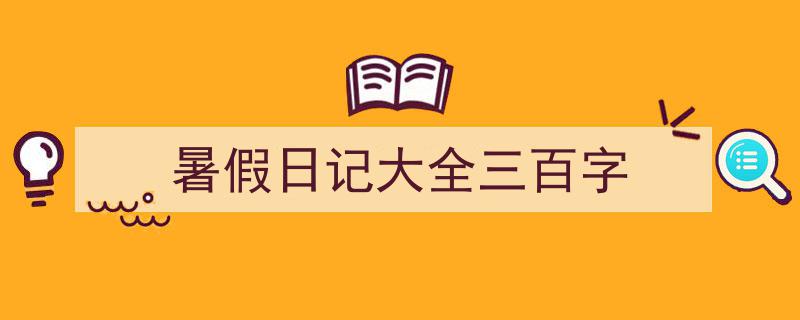 暑假日记大全三百字如何写我教你。(精选5篇)"/