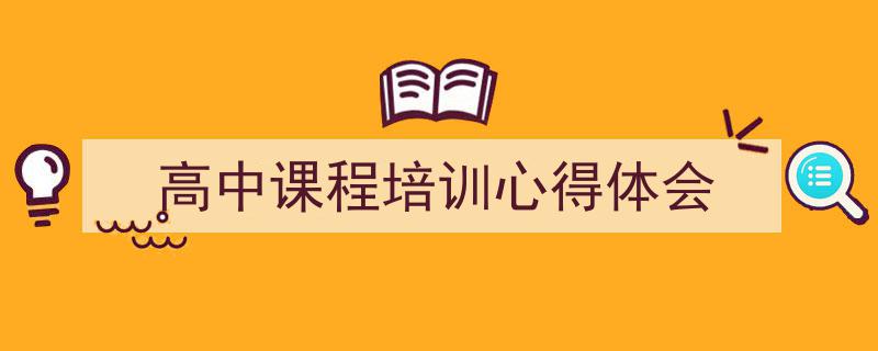 推荐《高中课程培训心得体会》相关写作范文范例（精选5篇）"/