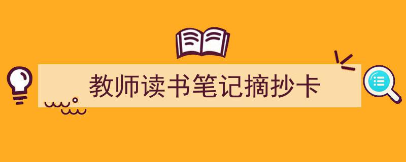 精心挑选《教师读书笔记摘抄卡》相关文章文案。(精选5篇)"/