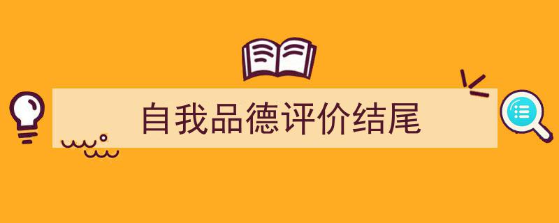 写一篇《自我品德评价结尾》小技巧（精选5篇）"/