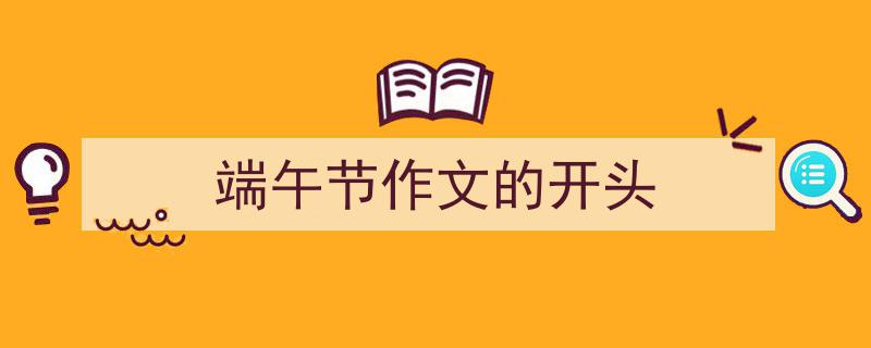 写一篇《端午节作文的开头》小技巧（精选5篇）"/