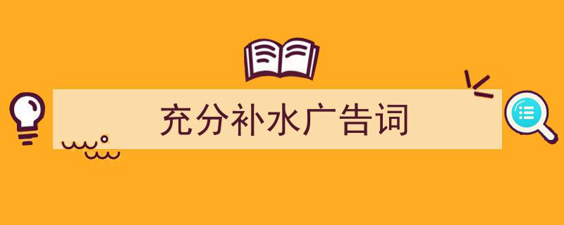 3招搞定《充分补水广告词》写作。（精选5篇）"/