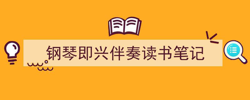 3招搞定《钢琴即兴伴奏读书笔记》写作。（精选5篇）"/