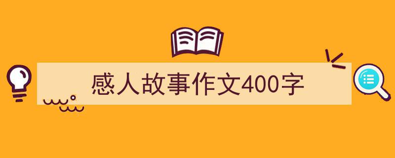 3招搞定《感人故事作文400字》写作。(精选5篇)"/
