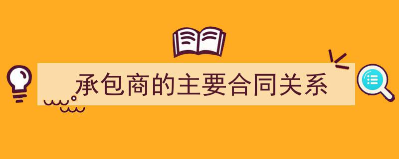 手把手教你写《承包商的主要合同关系》,（精选5篇）"/