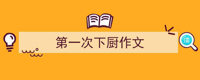 如何写《第一次下厨作文》教你5招搞定！（精选5篇）"/