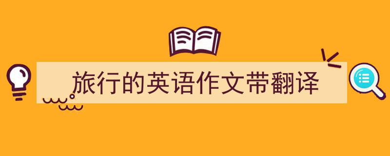 3招搞定《旅行的英语作文带翻译》写作。（精选5篇）"/