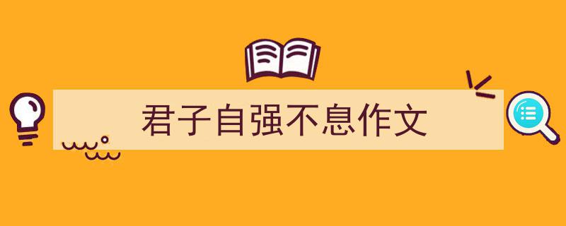 手把手教你写《君子自强不息作文》,(精选5篇)"/