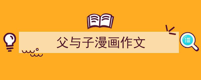 父与子漫画作文如何写我教你。（精选5篇）"/