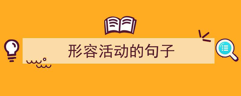 怎么写《形容活动的句子》才能拿满分？（精选5篇）"/