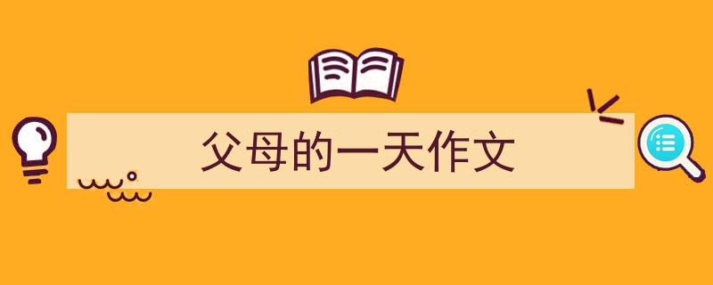 精心挑选《父母的一天作文》相关文章文案。（精选5篇）"/