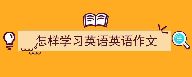 推荐《怎样学习英语英语作文》相关写作范文范例（精选5篇）"/