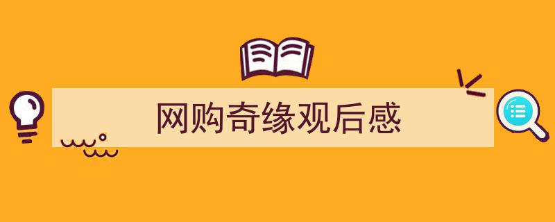 推荐《网购奇缘观后感》相关写作范文范例(精选5篇)"/