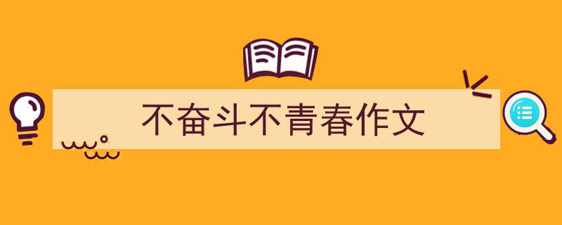 3招搞定《不奋斗不青春作文》写作。（精选5篇）"/