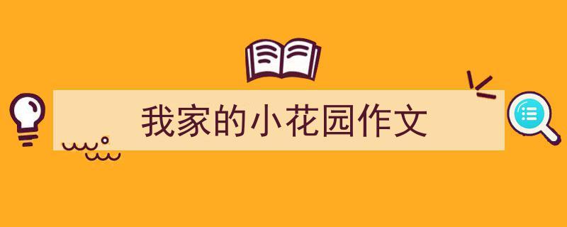 一篇文章轻松搞定《我家的小花园作文》的写作。(精选5篇)"/