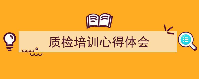 一篇文章轻松搞定《质检培训心得体会》的写作。（精选5篇）"/