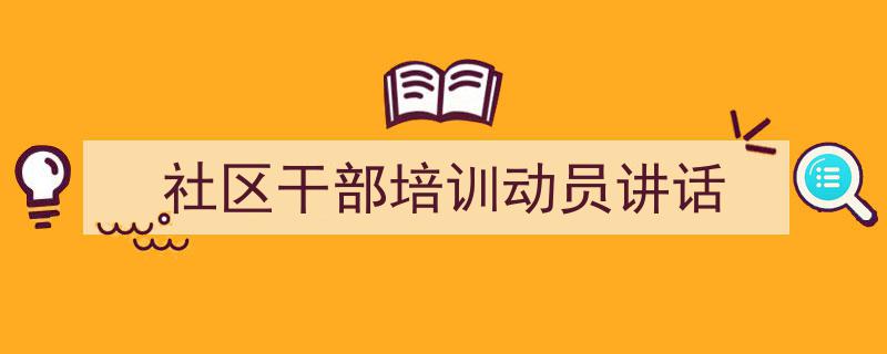 精心挑选《社区干部培训动员讲话》相关文章文案。(精选5篇)"/