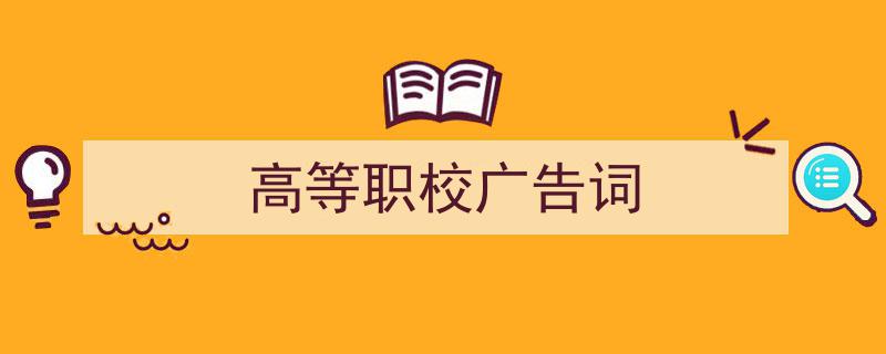 写一篇《高等职校广告词》小技巧（精选5篇）"/