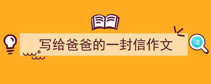 怎么写《写给爸爸的一封信作文》才能拿满分?(精选5篇)"/