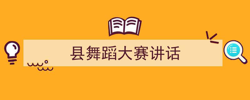 写作《县舞蹈大赛讲话》小技巧请记住这五点。（精选5篇）"/