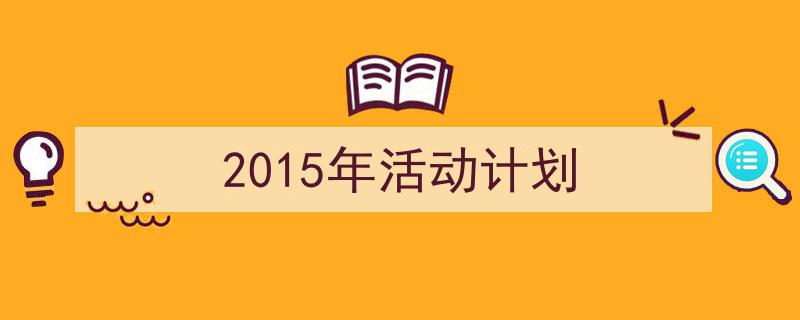 2015年活动计划如何写我教你。（精选5篇）"/
