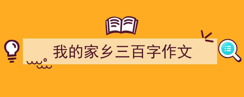 我的家乡三百字作文如何写我教你。（精选5篇）"/