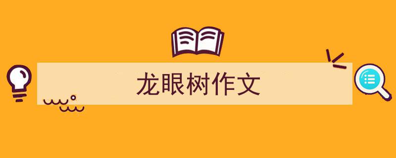 怎么写《龙眼树作文》才能拿满分？（精选5篇）"/