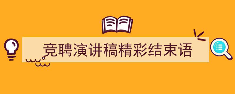 竞聘演讲稿精彩结束语如何写我教你。（精选5篇）"/