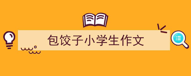 手把手教你写《包饺子小学生作文》,（精选5篇）"/